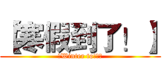 【寒假到了！】 (【Winter to!】	)