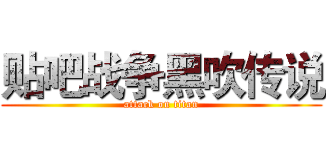 贴吧战争黑吹传说 (attack on titan)