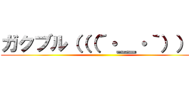 ガクブル（（（´・＿・｀））） ()