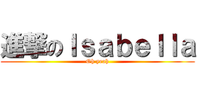 進撃のＩｓａｂｅｌｌａ (Oh yeah)