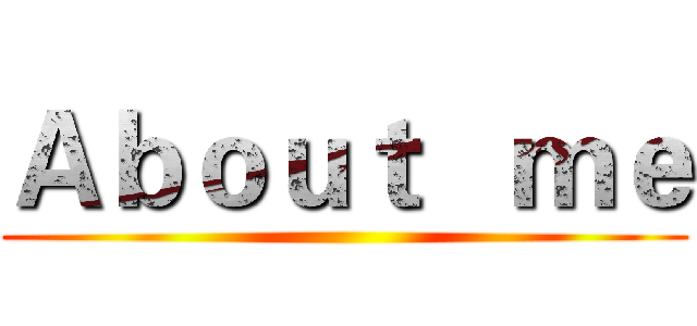 Ａｂｏｕｔ   ｍｅ ()