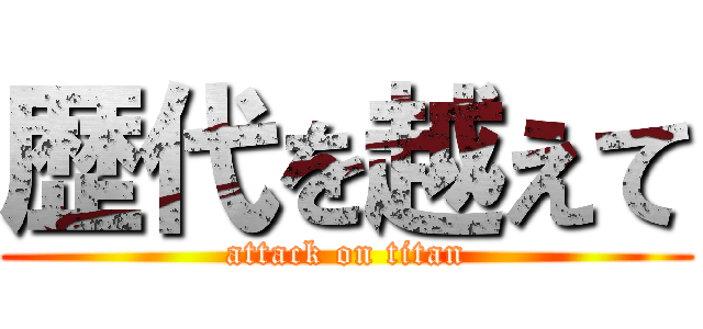 歴代を越えて (attack on titan)