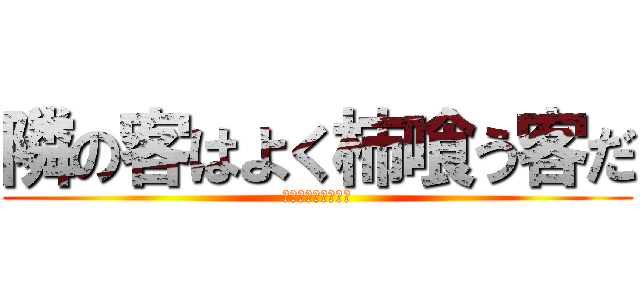 隣の客はよく柿喰う客だ (食い過ぎワロエナイ)