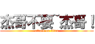 杰哥不要~杰哥！ (attack on titan)