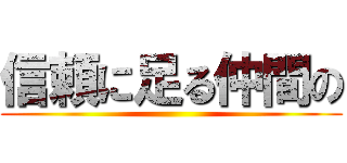 信頼に足る仲間の ()