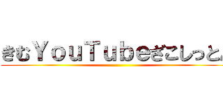 きむＹｏｕＴｕｂｅざこしっとん ()