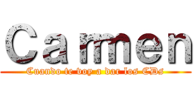 Ｃａｒｍｅｎ (Cuando te voy a dar los CDs)