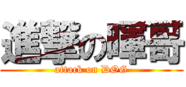 進撃の暉哥 (attack on DOG)