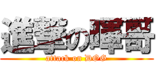 進撃の暉哥 (attack on DOG)
