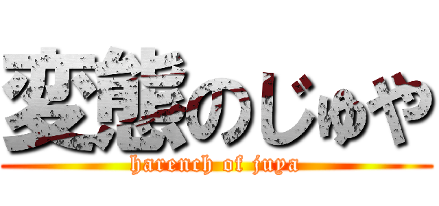 変態のじゅや (harench of juya)