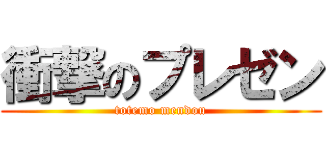 衝撃のプレゼン (totemo mendou)