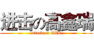 进击の高鑫瑞 (attack on GXR)