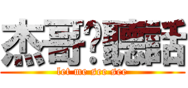 杰哥說聽話 (let me see see)