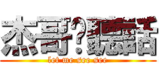杰哥說聽話 (let me see see)