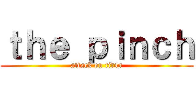 ｔｈｅ ｐｉｎｃｈ (attack on titan)