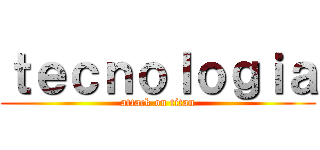 ｔｅｃｎｏｌｏｇｉａ (attack on titan)