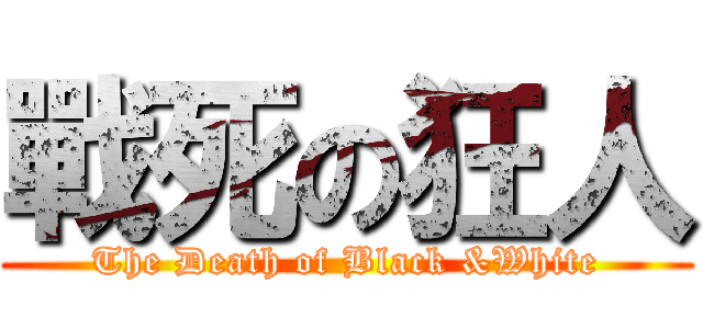 戰死の狂人 (The Death of Black &White)