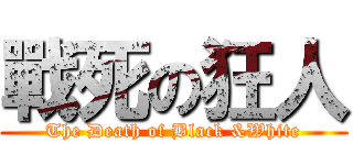 戰死の狂人 (The Death of Black &White)