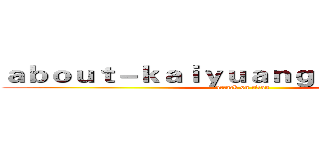 ａｂｏｕｔ－ｋａｉｙｕａｎｇａｍｅ．ｃｏｍ (attack on titan)