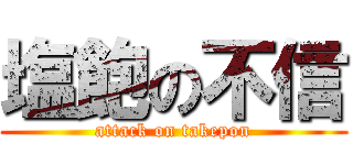 塩飽の不信 (attack on takepon)