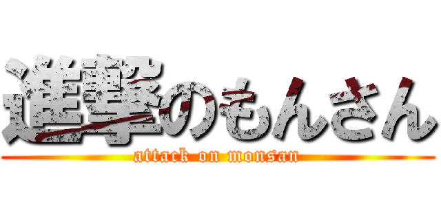 進撃のもんさん (attack on monsan)