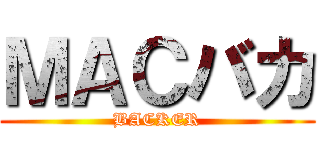 ＭＡＣバカ (BACKER)