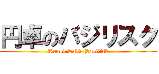 円卓のバジリスク (Round Table Basilisk)