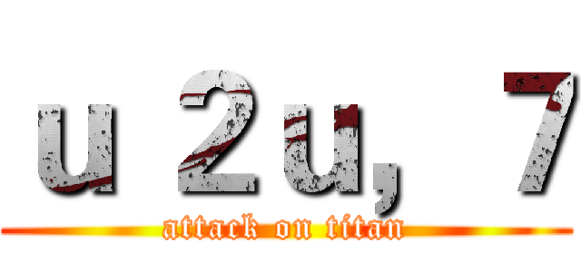 ｕ ２ｕ，７ (attack on titan)