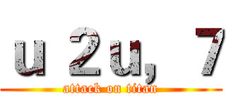 ｕ ２ｕ，７ (attack on titan)