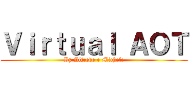 Ｖｉｒｔｕａｌ ＡＯＴ (By Alfredo e Michele)