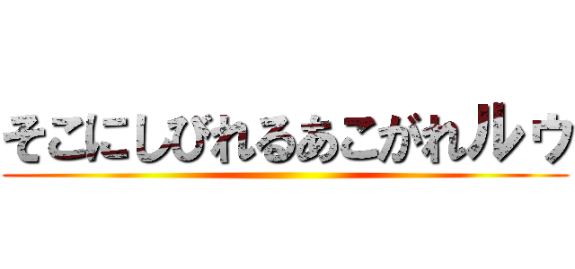 そこにしびれるあこがれルゥ ()