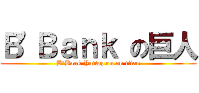 Ｂ\'Ｂａｎｋ の巨人 (B\'Bank Yuttapum on titan)