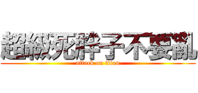超級死胖子不要亂 (attack on titan)