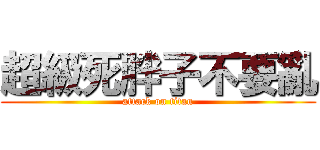 超級死胖子不要亂 (attack on titan)