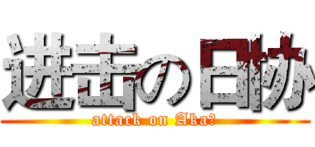进击の日协 (attack on Aka！)