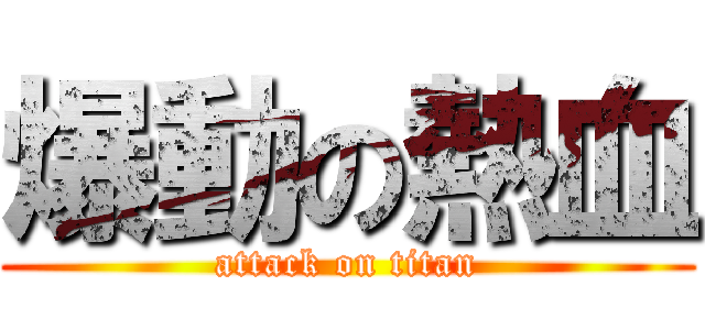 爆動の熱血 (attack on titan)