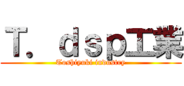 Ｔ．ｄｓｐ工業 (Toshiyuki industry)