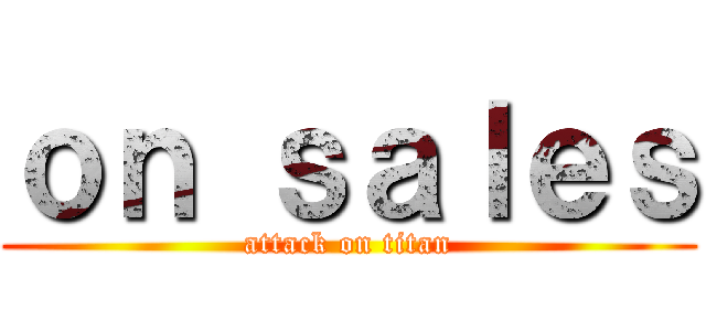 ｏｎ ｓａｌｅｓ (attack on titan)