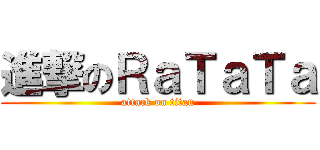 進撃のＲａＴａＴａ (attack on titan)