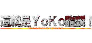 這就是ＹｏＫｏ龍麟！ (This is YoKo Longlingong!)