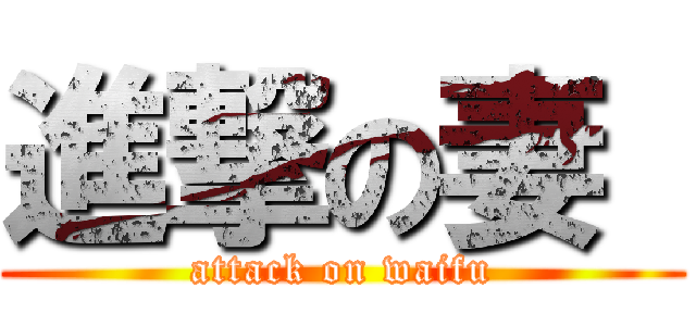 進撃の妻  (attack on waifu)