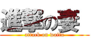 進撃の妻  (attack on waifu)