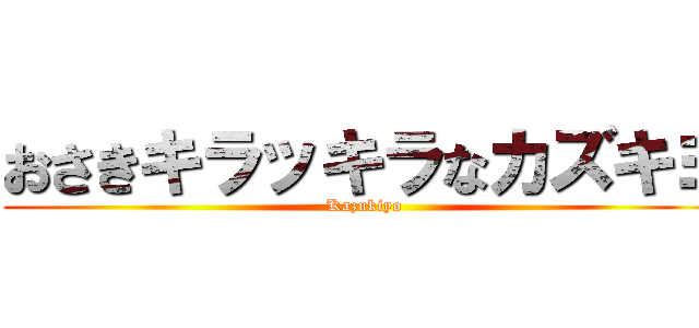 おさきキラッキラなカズキヨ (Kazukiyo)