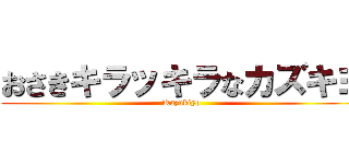 おさきキラッキラなカズキヨ (Kazukiyo)