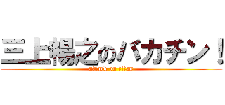 三上暢之のバカチン！ (attack on titan)