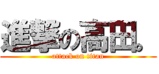 進撃の高田。 (attack on titan)