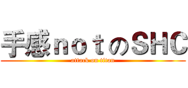 手感ｎｏｔ のＳＨＣ (attack on titan)