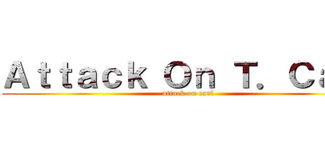 Ａｔｔａｃｋ Ｏｎ Ｔ．Ｃａｒｌ (attack on carl)