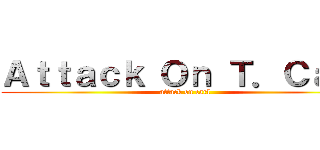 Ａｔｔａｃｋ Ｏｎ Ｔ．Ｃａｒｌ (attack on carl)