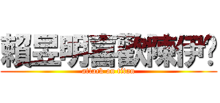 賴昱明喜歡陳伊妗 (attack on titan)